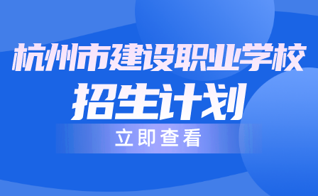 杭州市建设职业学校招生计划